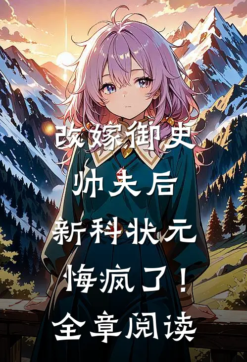 改嫁御史帅夫后，新科状元悔疯了！全章阅读