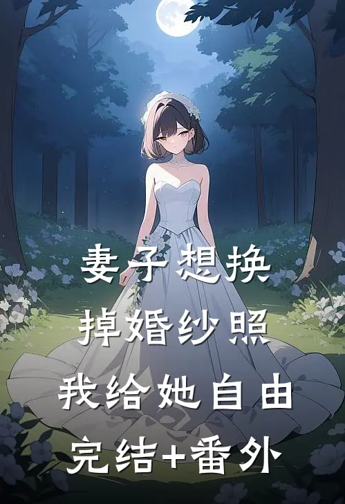 妻子想换掉婚纱照，我给她自由完结+番外