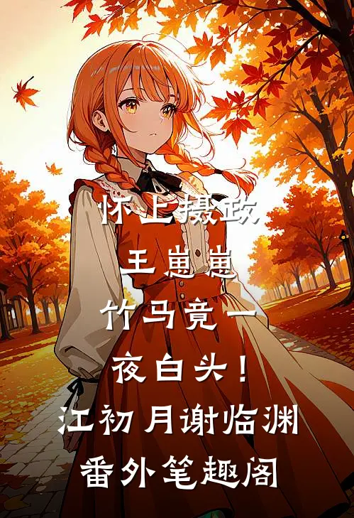 怀上摄政王崽崽，竹马竟一夜白头！：江初月谢临渊番外笔趣阁