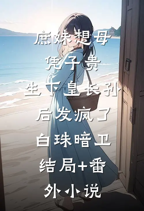 庶妹想母凭子贵，生下皇长孙后发疯了。白珠暗卫结局+番外小说