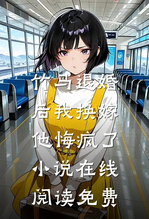 竹马退婚后我换嫁，他悔疯了小说在线阅读免费