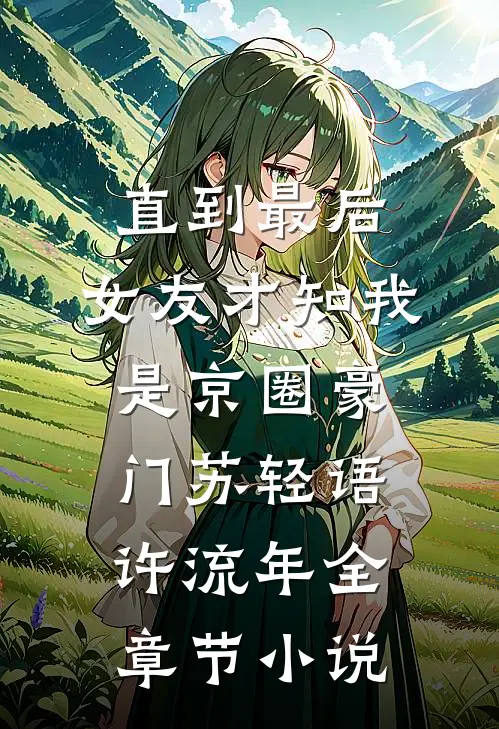 直到最后，女友才知我是京圈豪门苏轻语许流年全章节小说