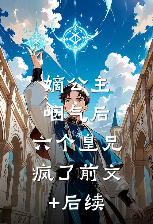 嫡公主咽气后，六个皇兄疯了前文+后续