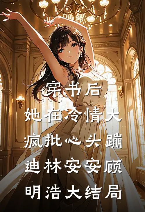 穿书后，她在冷情大疯批心头蹦迪林安安顾明浩大结局