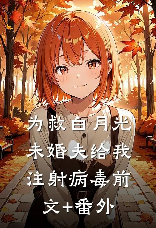 为救白月光，未婚夫给我注射病毒前文+番外