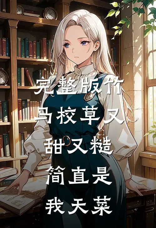 完整版竹马校草又甜又糙，简直是我天菜