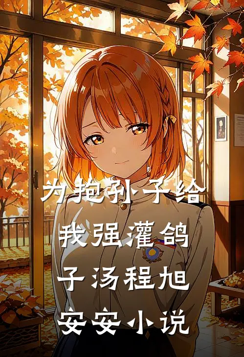 为抱孙子给我强灌鸽子汤程旭安安小说