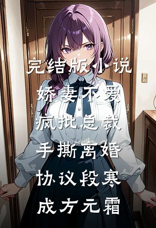 完结版小说娇妻不爱，疯批总裁手撕离婚协议段寒成方元霜
