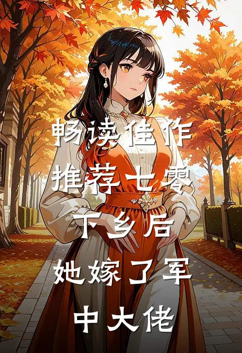 畅读佳作推荐七零：下乡后，她嫁了军中大佬