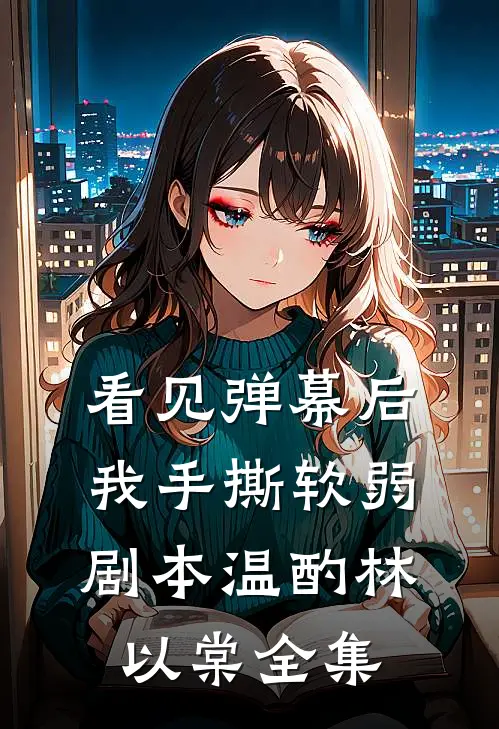 看见弹幕后，我手撕软弱剧本温酌林以棠 全集