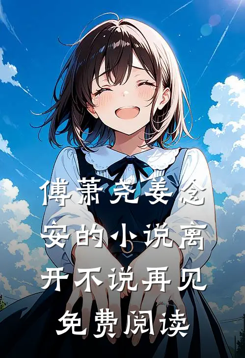 傅萧尧姜念安的小说离开不说再见免费阅读
