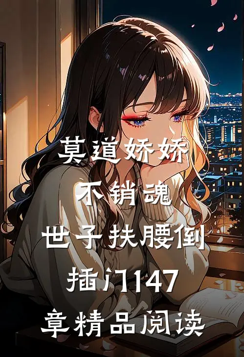 莫道娇娇不销魂,世子扶腰倒插门 147章精品阅读