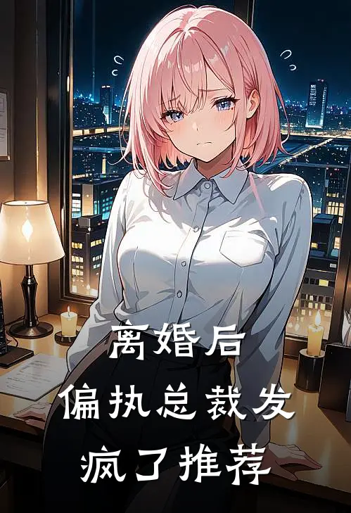 离婚后，偏执总裁发疯了推荐