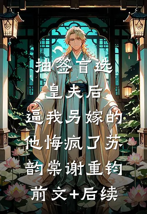 抽签盲选皇夫后，逼我另嫁的他悔疯了苏韵棠谢重钧前文+后续