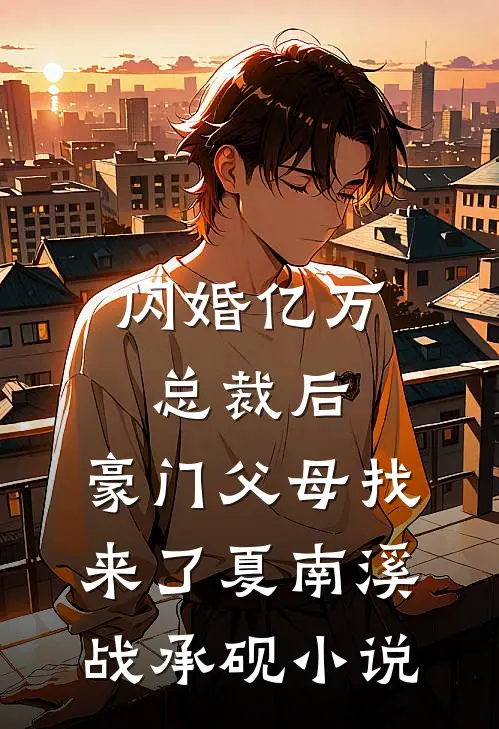 闪婚亿万总裁后，豪门父母找来了夏南溪战承砚小说