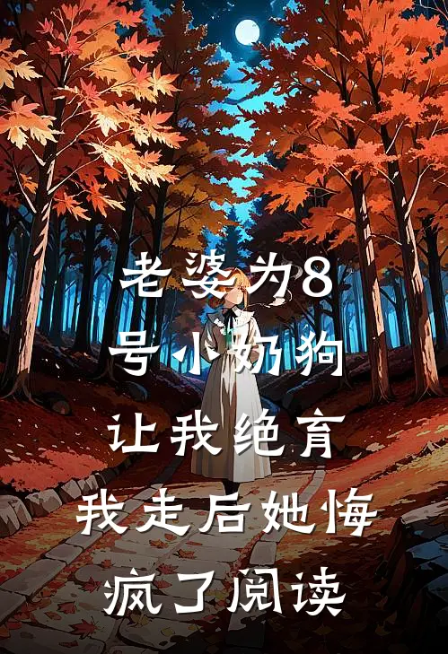 老婆为8号小奶狗让我绝育，我走后她悔疯了阅读