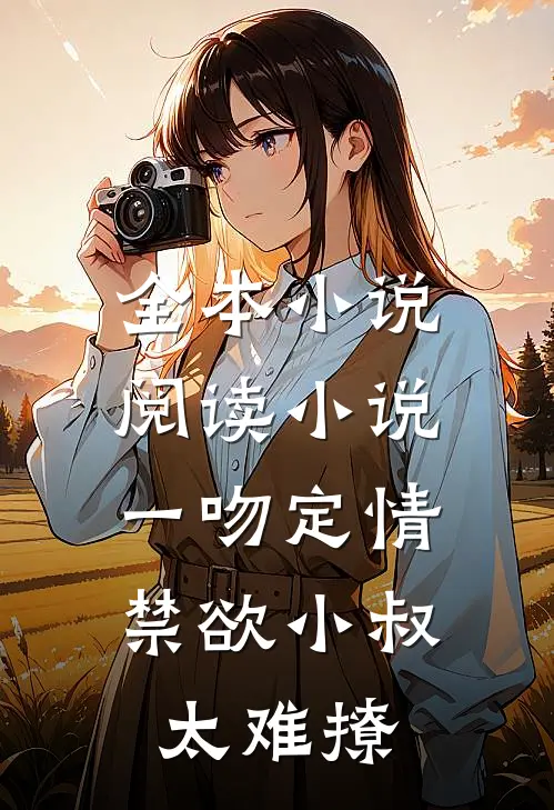 全本小说阅读小说一吻定情:禁欲小叔太难撩