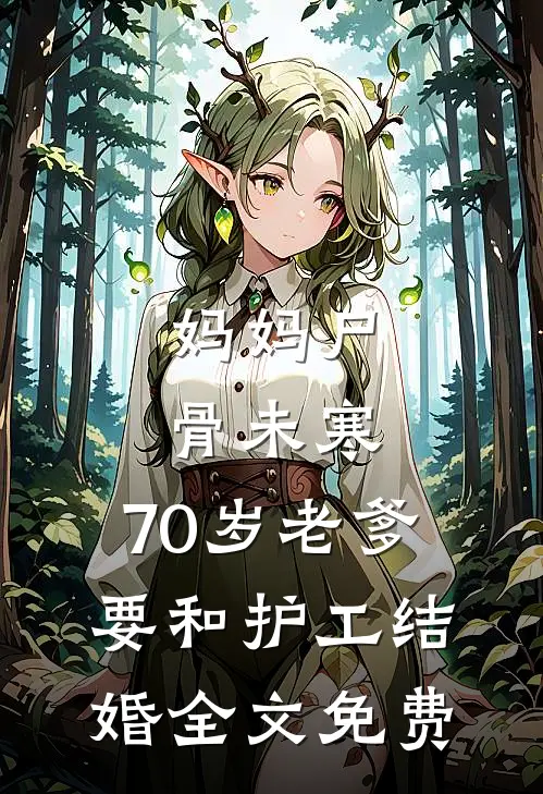 妈妈尸骨未寒，70岁老爹要和护工结婚全文免费