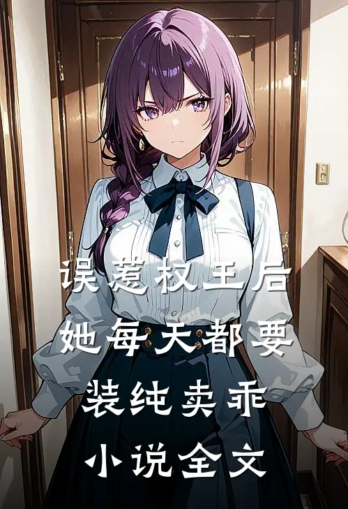 误惹权王后,她每天都要装纯卖乖小说全文
