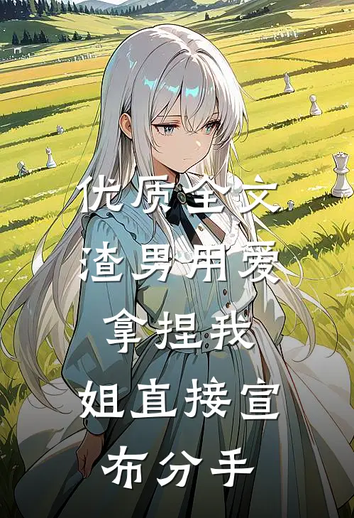 优质全文渣男用爱拿捏我，姐直接宣布分手
