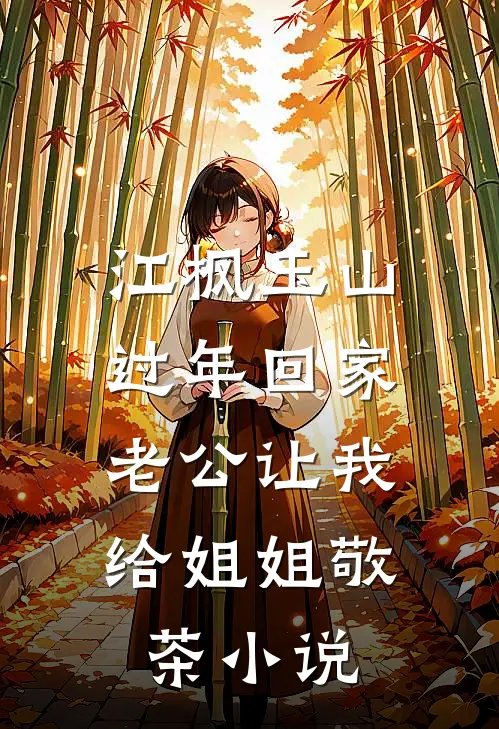 江枫玉山过年回家，老公让我给姐姐敬茶小说