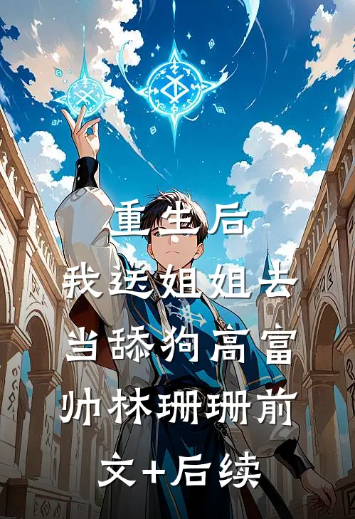 重生后，我送姐姐去当舔狗高富帅林珊珊前文+后续