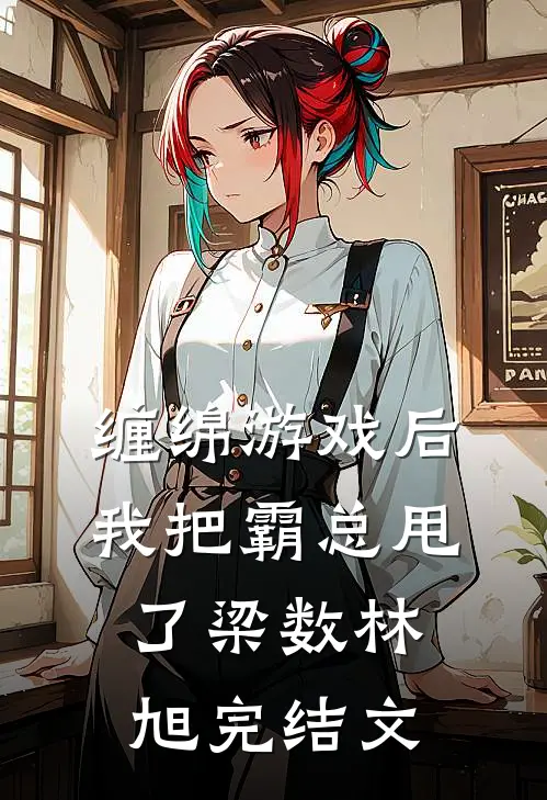 缠绵游戏后，我把霸总甩了梁数林旭完结文