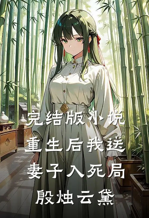 完结版小说重生后我送妻子入死局殷烛云黛