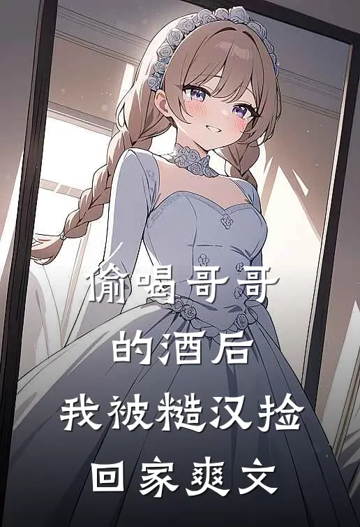 偷喝哥哥的酒后，我被糙汉捡回家爽文
