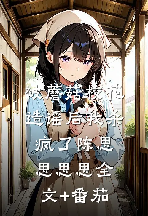 被蘑菇校花造谣后我杀疯了陈思思思思全文+番茄