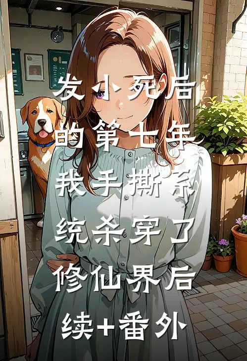 发小死后的第七年，我手撕系统杀穿了修仙界后续+番外