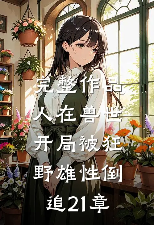 完整作品人在兽世,开局被狂野雄性倒追21章