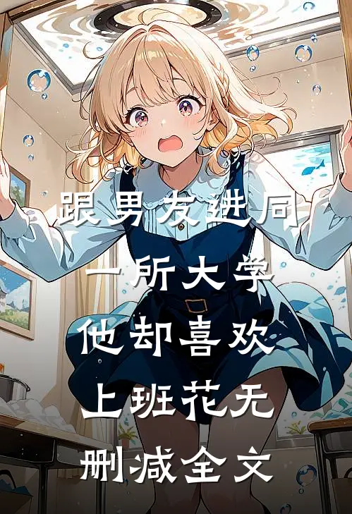 跟男友进同一所大学，他却喜欢上班花无删减全文