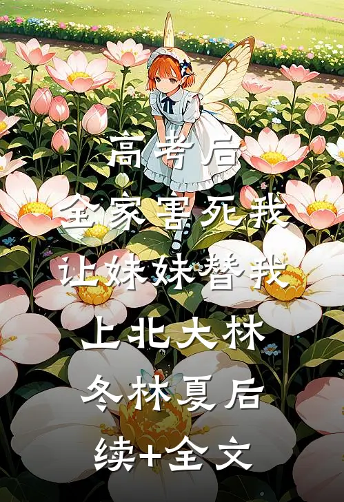 高考后，全家害死我让妹妹替我上北大林冬林夏后续+全文