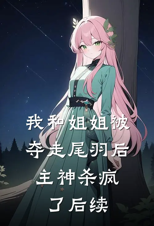 我和姐姐被夺走尾羽后，主神杀疯了后续