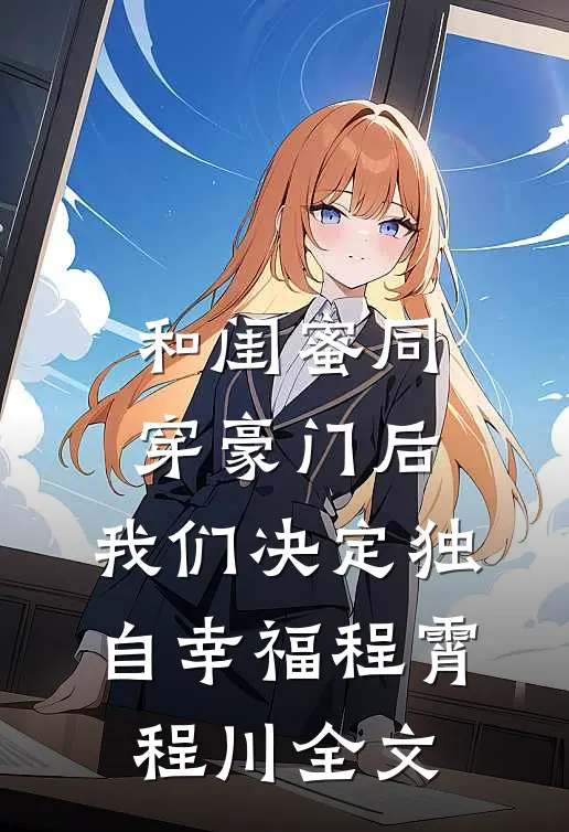 和闺蜜同穿豪门后，我们决定独自幸福程霄程川全文