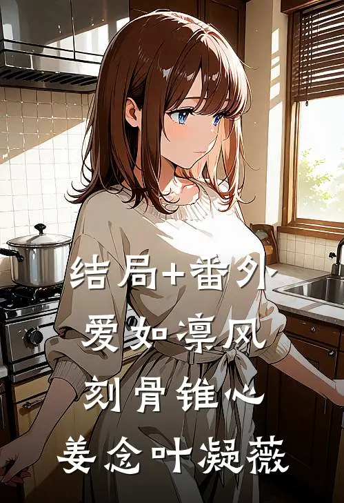 结局+番外爱如凛风，刻骨锥心: 姜念叶凝薇