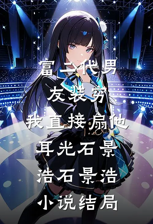 富二代男友装穷，我直接扇他耳光石景浩石景浩小说结局