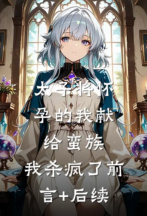 太子将怀孕的我献给蛮族，我杀疯了前言+后续
