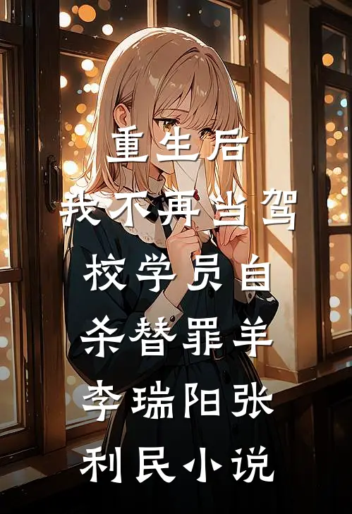 重生后，我不再当驾校学员自杀替罪羊李瑞阳张利民小说