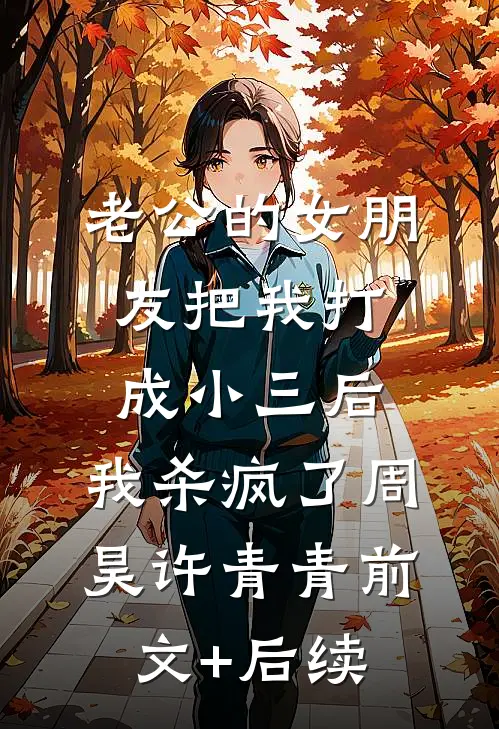 老公的女朋友把我打成小三后，我杀疯了周昊许青青前文+后续