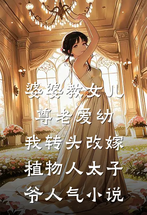 婆婆教女儿尊老爱幼，我转头改嫁植物人太子爷人气小说
