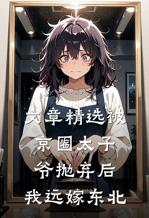 文章精选被京圈太子爷抛弃后，我远嫁东北