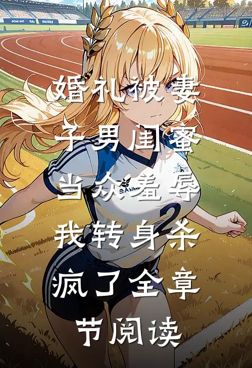 婚礼被妻子男闺蜜当众羞辱，我转身杀疯了全章节阅读