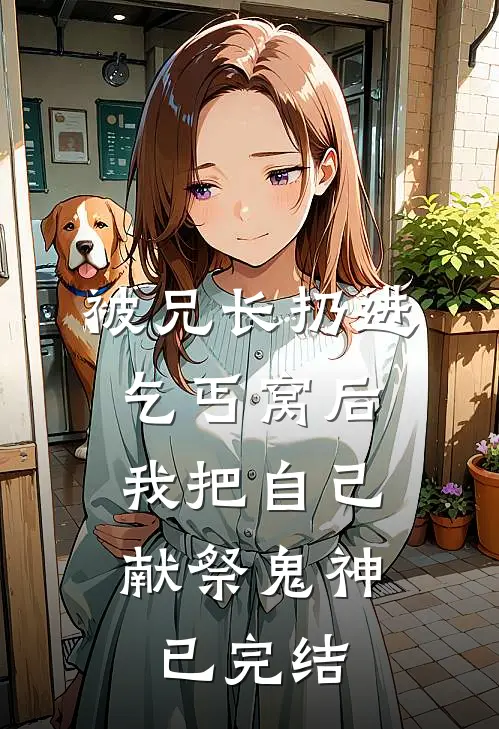 被兄长扔进乞丐窝后，我把自己献祭鬼神已完结