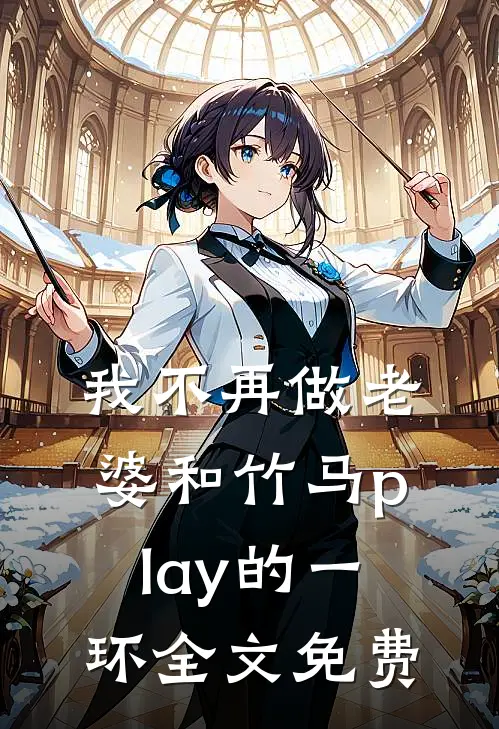 我不再做老婆和竹马play的一环全文免费