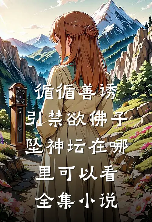 循循善诱,引禁欲佛子坠神坛在哪里可以看全集小说