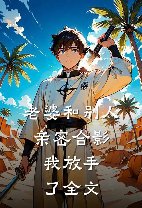 老婆和别人亲密合影，我放手了全文