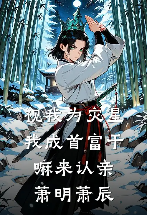 视我为灾星，我成首富干嘛来认亲萧明萧辰