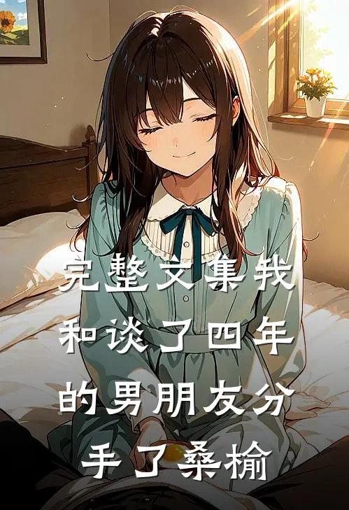 完整文集我和谈了四年的男朋友分手了桑榆